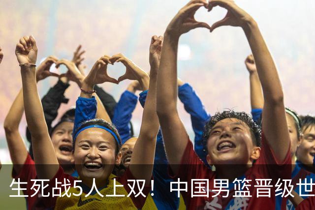 生死战5人上双！中国男篮晋级世预赛第二阶段
